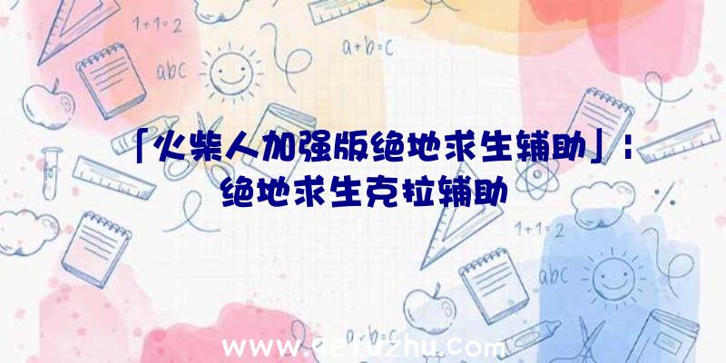 「火柴人加强版绝地求生辅助」|绝地求生克拉辅助